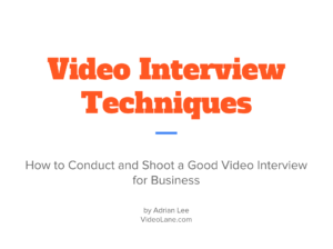 Video Interview Techniques: How to Conduct and Shoot a Good Video Interview